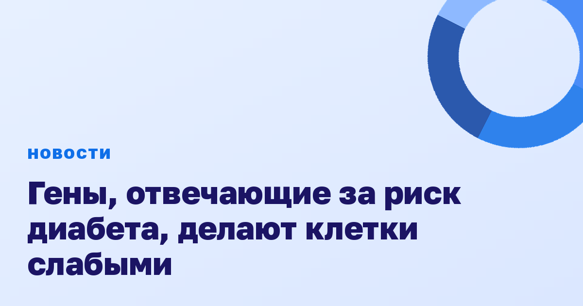 Гены, отвечающие за риск диабета, делают клетки слабыми