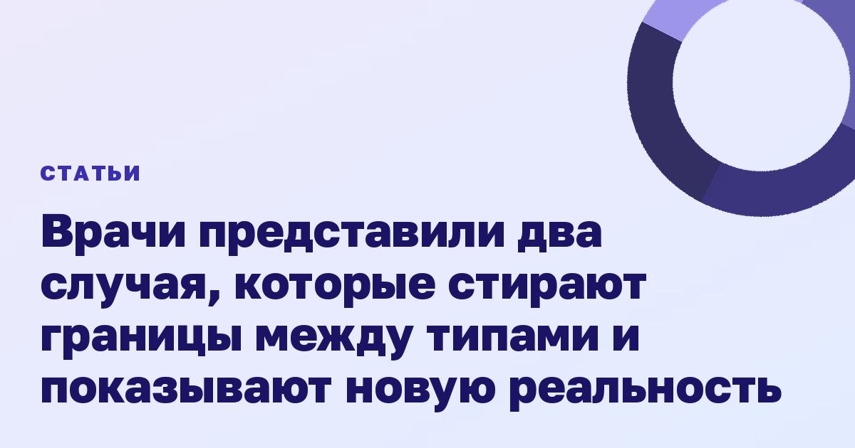 Врачи представили два случая, которые стирают границы между типами и показывают новую реальность