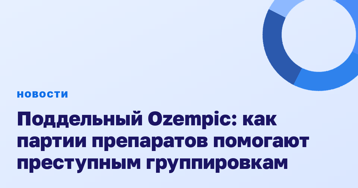 Поддельный Ozempic: как партии препаратов помогают преступным группировкам