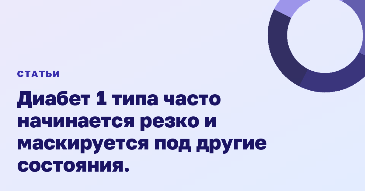 Диабет 1 типа часто начинается резко и маскируется под другие состояния.