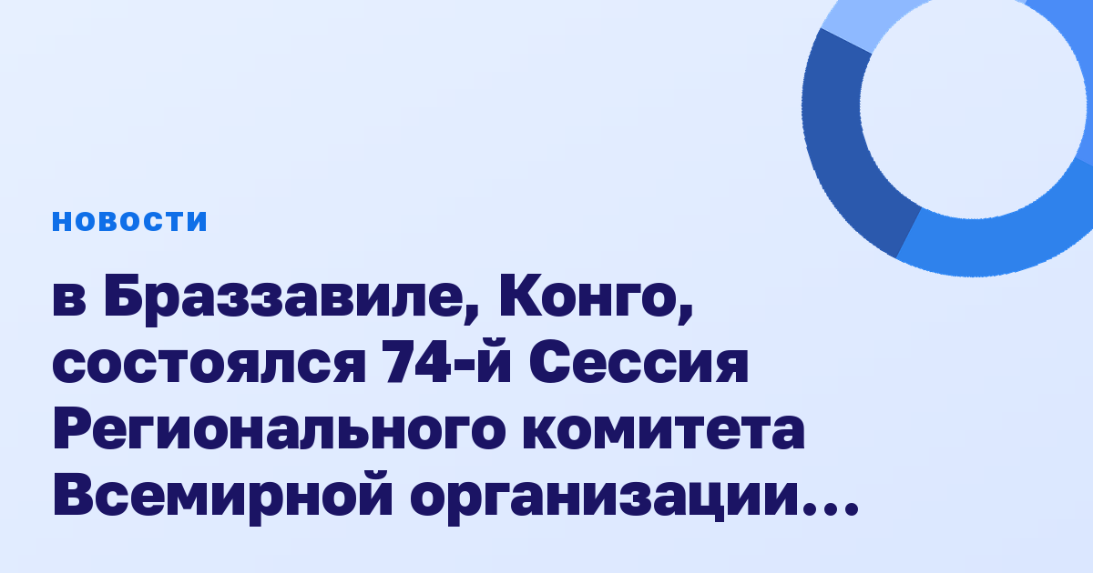 в Браззавиле, Конго, состоялся 74-й Сессия Регионального комитета Всемирной организации здравоохранения (ВОЗ) для Африки.