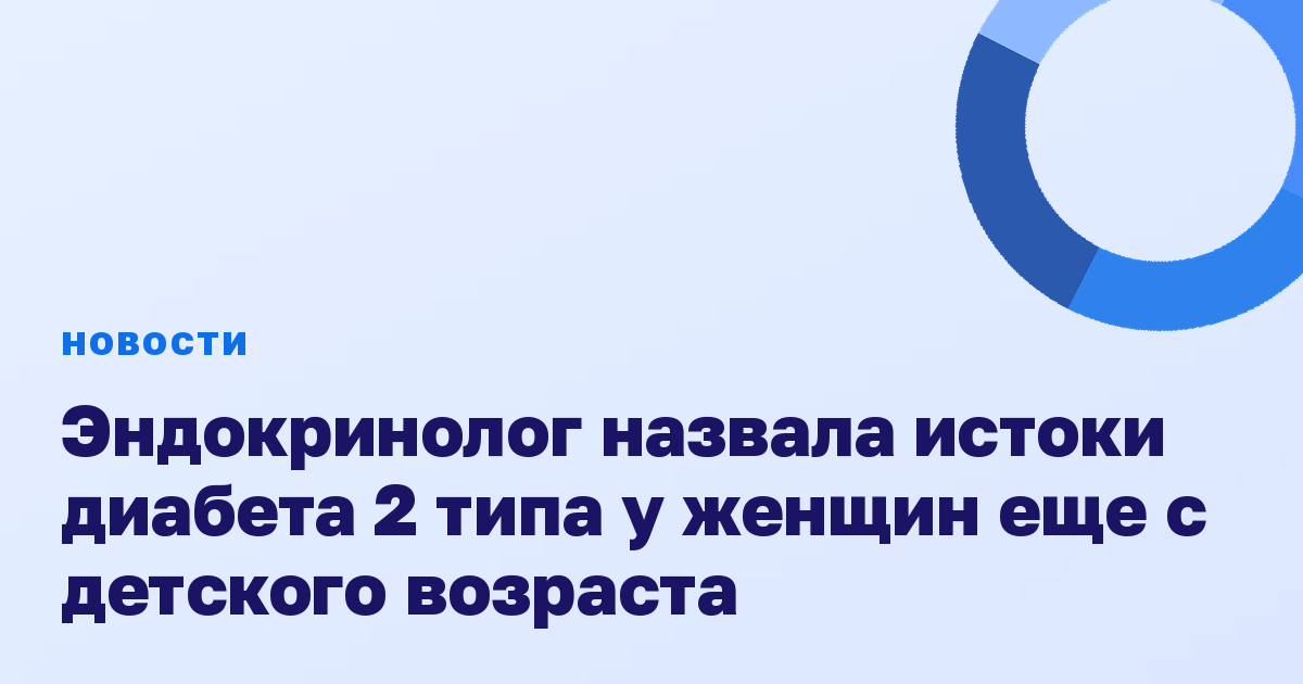 Эндокринолог назвала истоки диабета 2 типа у женщин еще с детского возраста