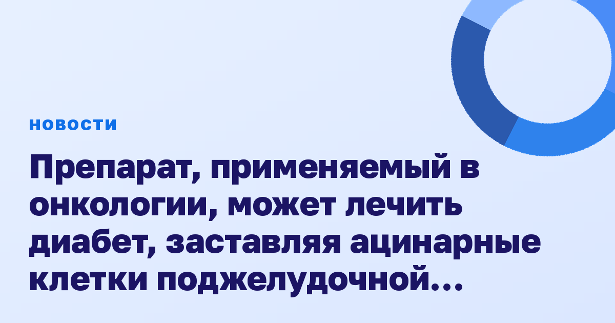 Препарат, применяемый в онкологии, может лечить диабет, заставляя ацинарные клетки поджелудочной железы вырабатывать инсулин