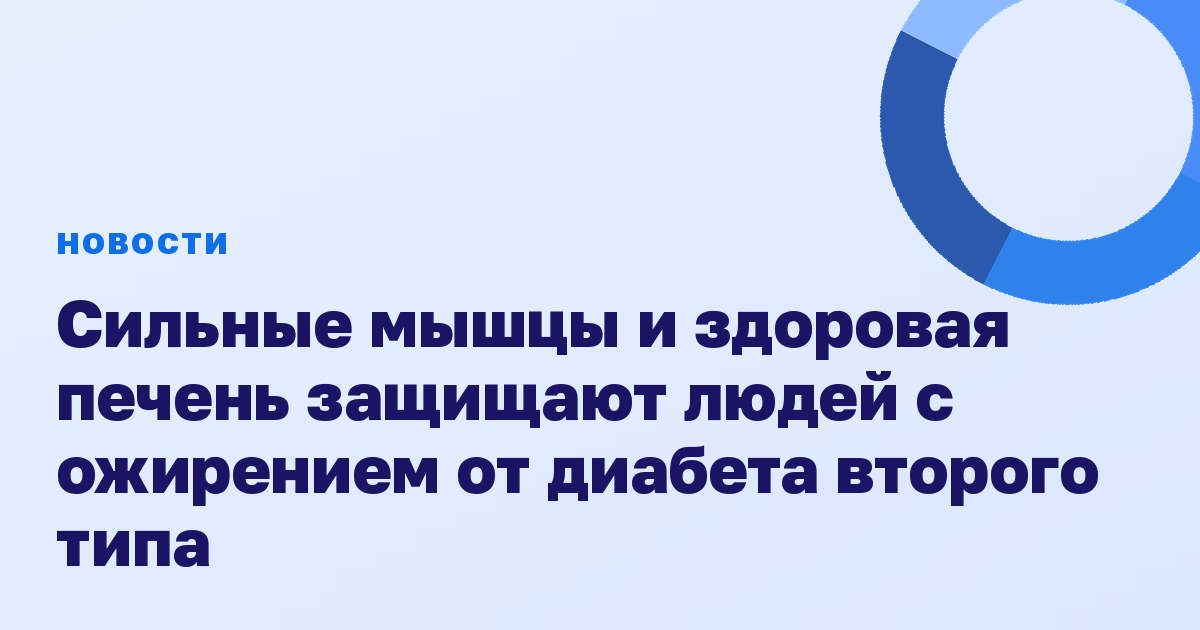 Сильные мышцы и здоровая печень защищают людей с ожирением от диабета второго типа