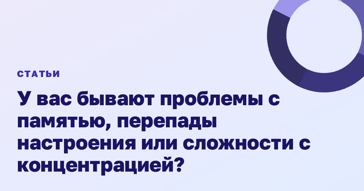 У вас бывают проблемы с памятью, перепады настроения или сложности с концентрацией?