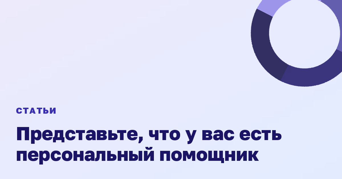 Представьте, что у вас есть персональный помощник