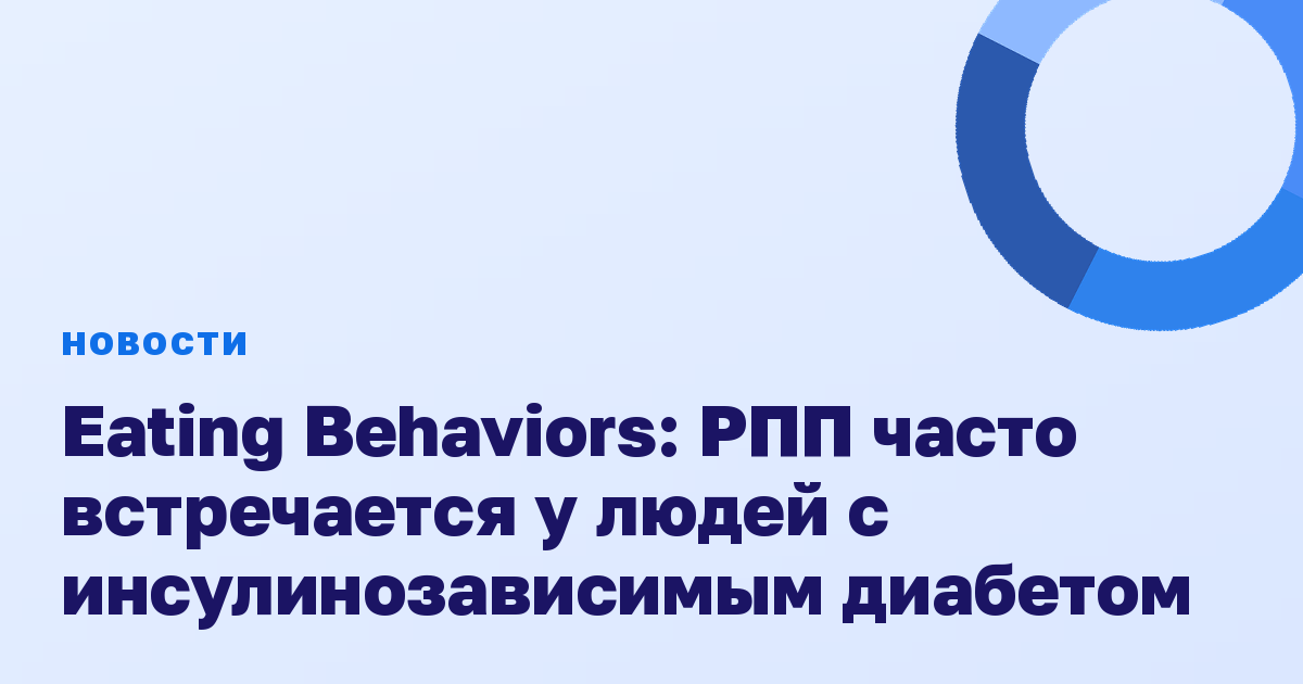 Eating Behaviors: РПП часто встречается у людей с инсулинозависимым диабетом