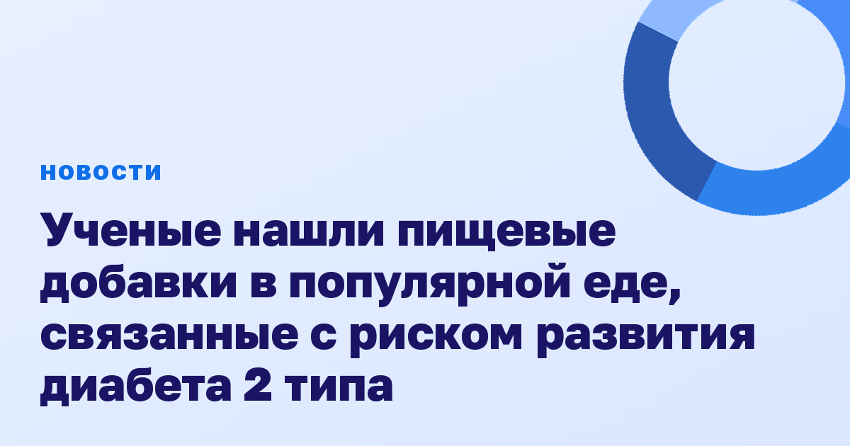 Ученые нашли пищевые добавки в популярной еде, связанные с риском развития диабета 2 типа