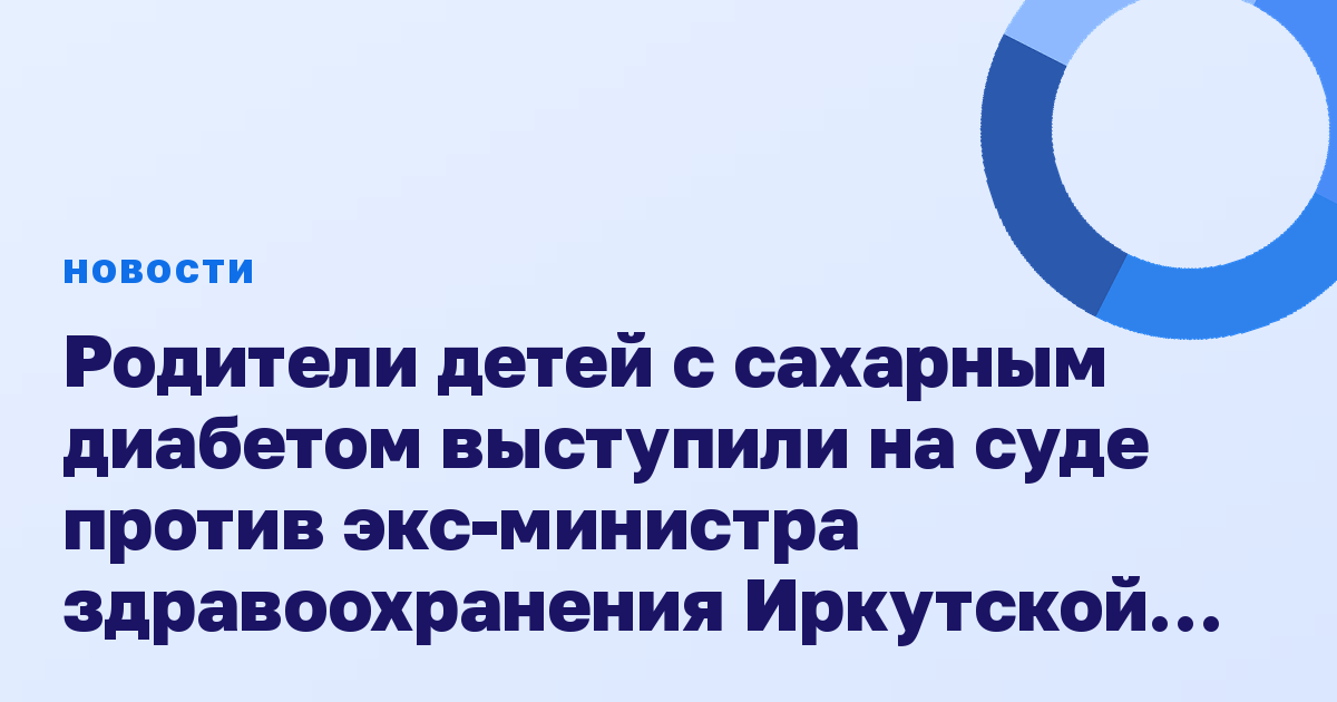 Родители детей с сахарным диабетом выступили на суде против экс-министра здравоохранения Иркутской области