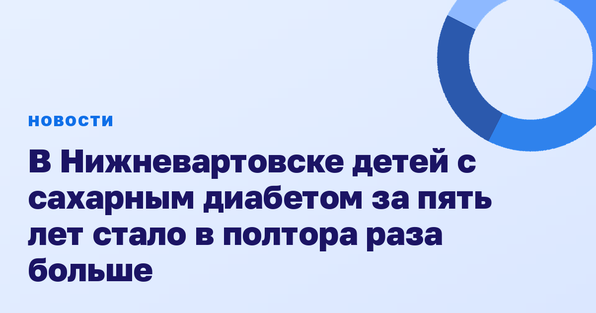 В Нижневартовске детей с сахарным диабетом за пять лет стало в полтора раза больше