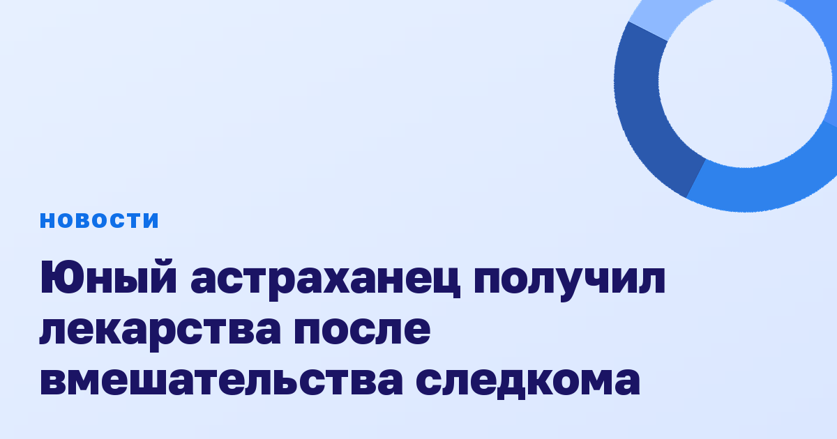 Юный астраханец получил лекарства после вмешательства следкома