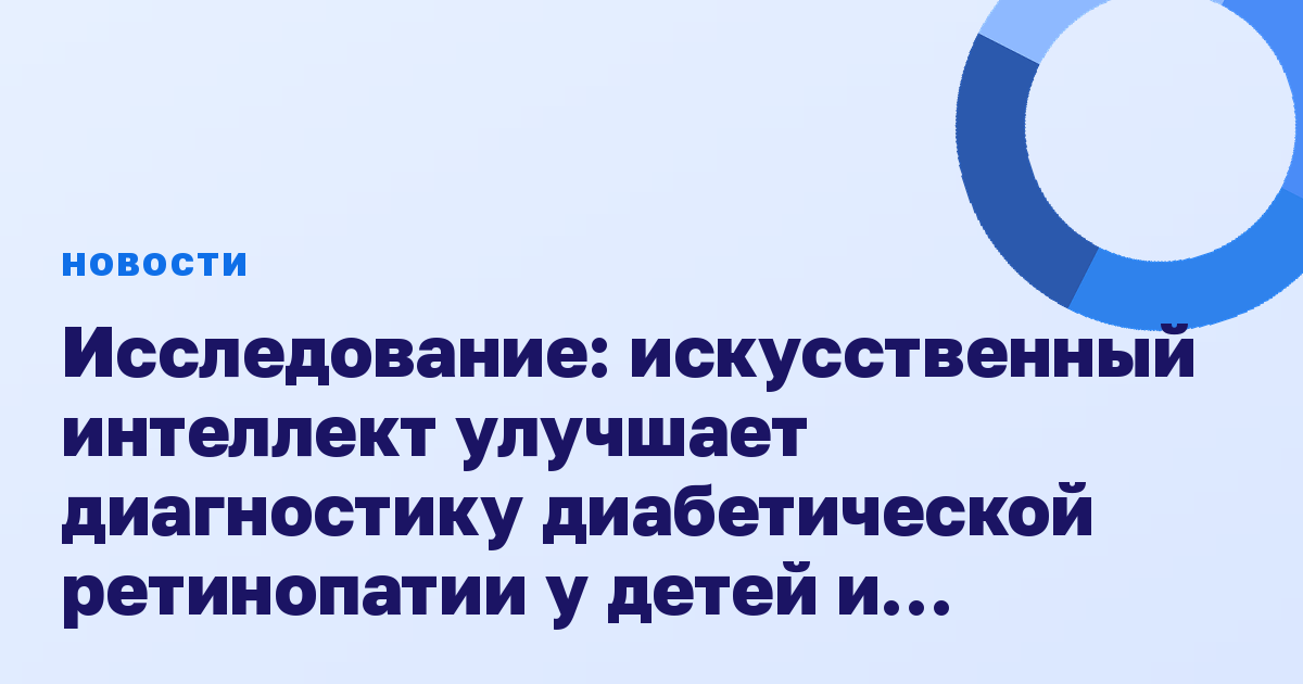 Исследование: искусственный интеллект улучшает диагностику диабетической ретинопатии у детей и молодежи