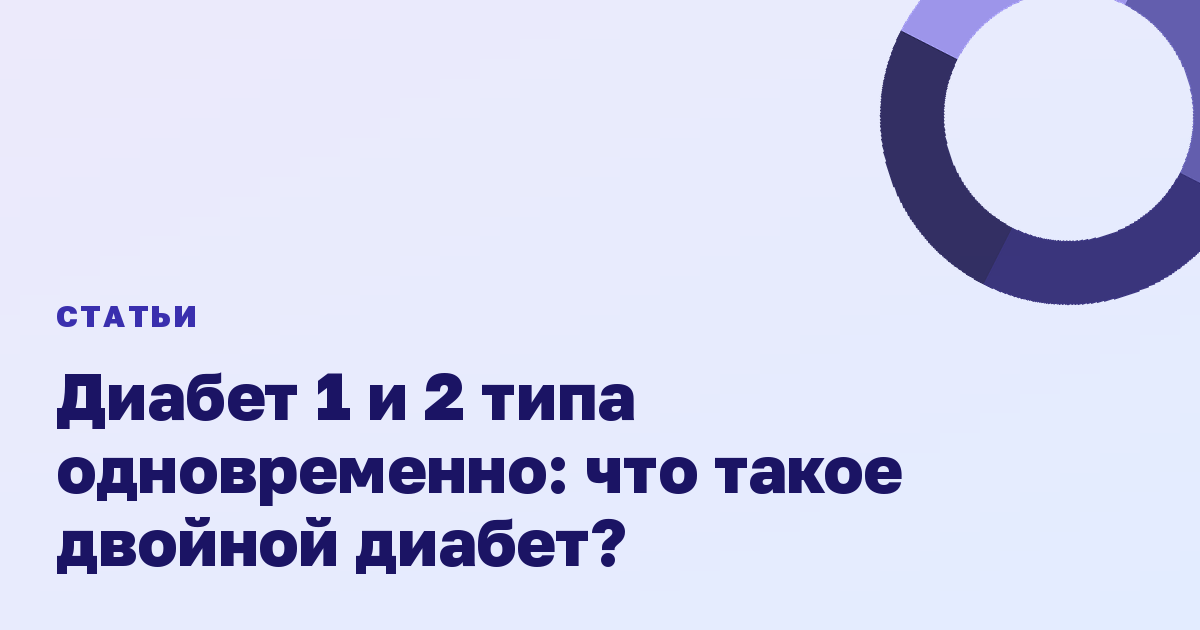 Диабет 1 и 2 типа одновременно: что такое двойной диабет?