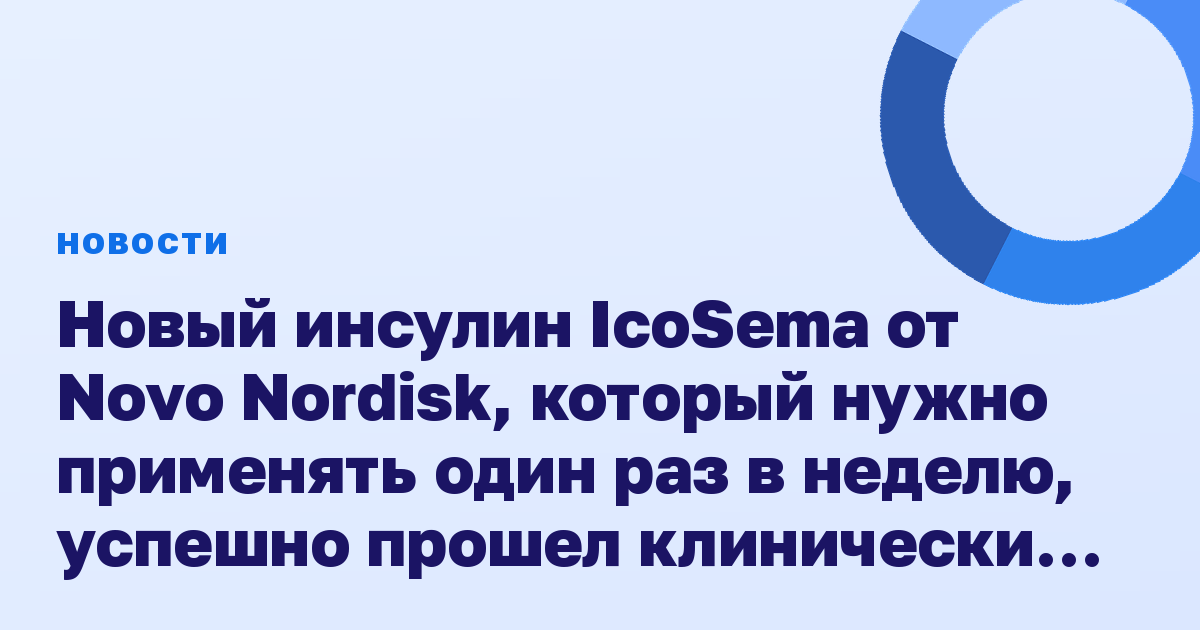 Новый инсулин IcoSema от Novo Nordisk, который нужно применять один раз в неделю, успешно прошел клинические исследования